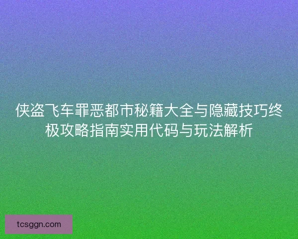侠盗飞车罪恶都市秘籍大全与隐藏技巧终极攻略指南实用代码与玩法解析