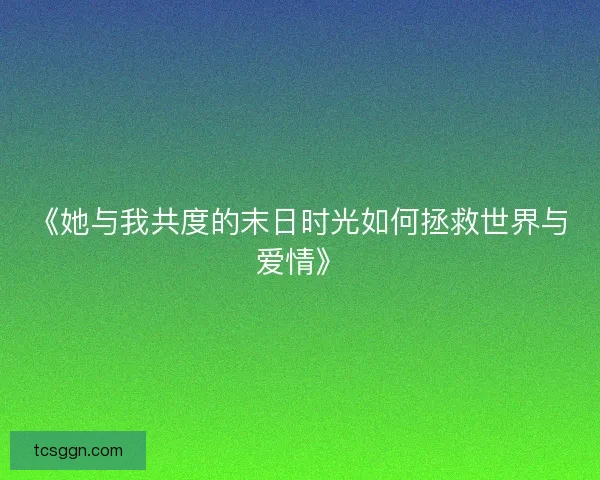《她与我共度的末日时光如何拯救世界与爱情》