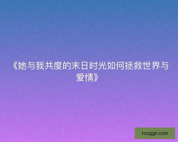 《她与我共度的末日时光如何拯救世界与爱情》